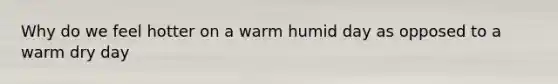 Why do we feel hotter on a warm humid day as opposed to a warm dry day