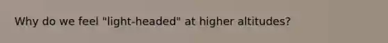 Why do we feel "light-headed" at higher altitudes?