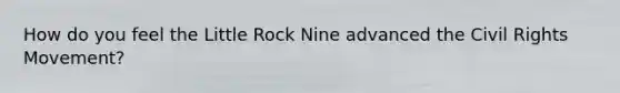How do you feel the Little Rock Nine advanced <a href='https://www.questionai.com/knowledge/kwq766eC44-the-civil-rights-movement' class='anchor-knowledge'>the civil rights movement</a>?