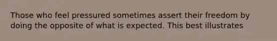 Those who feel pressured sometimes assert their freedom by doing the opposite of what is expected. This best illustrates