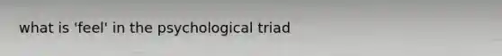 what is 'feel' in the psychological triad