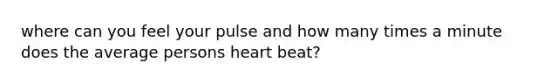 where can you feel your pulse and how many times a minute does the average persons heart beat?