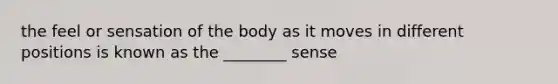 the feel or sensation of the body as it moves in different positions is known as the ________ sense