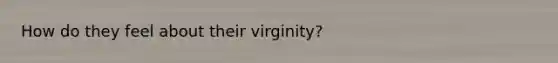 How do they feel about their virginity?