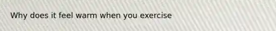 Why does it feel warm when you exercise