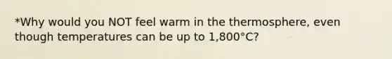 *Why would you NOT feel warm in the thermosphere, even though temperatures can be up to 1,800°C?