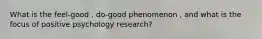 What is the feel-good , do-good phenomenon , and what is the focus of positive psychology research?