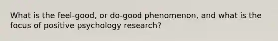 What is the feel-good, or do-good phenomenon, and what is the focus of positive psychology research?