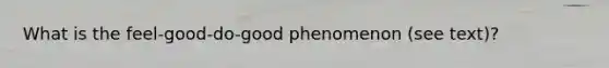 What is the feel-good-do-good phenomenon (see text)?