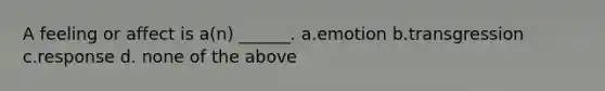 A feeling or affect is a(n) ______. a.emotion b.transgression c.response d. none of the above