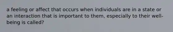 a feeling or affect that occurs when individuals are in a state or an interaction that is important to them, especially to their well-being is called?