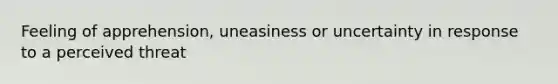 Feeling of apprehension, uneasiness or uncertainty in response to a perceived threat