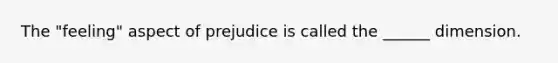 The "feeling" aspect of prejudice is called the ______ dimension.