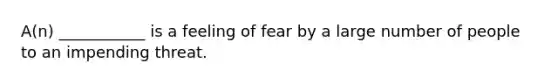 A(n) ___________ is a feeling of fear by a large number of people to an impending threat.