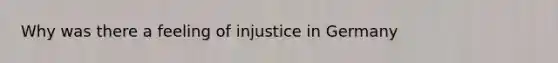 Why was there a feeling of injustice in Germany