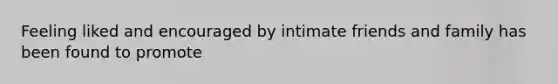 Feeling liked and encouraged by intimate friends and family has been found to promote