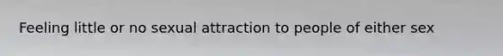 Feeling little or no sexual attraction to people of either sex