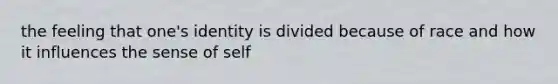 the feeling that one's identity is divided because of race and how it influences the sense of self