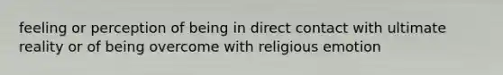 feeling or perception of being in direct contact with ultimate reality or of being overcome with religious emotion