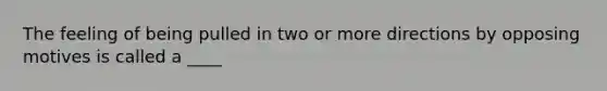 The feeling of being pulled in two or more directions by opposing motives is called a ____