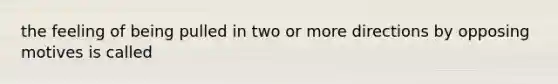 the feeling of being pulled in two or more directions by opposing motives is called