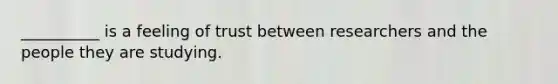 __________ is a feeling of trust between researchers and the people they are studying.