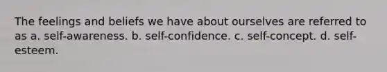 The feelings and beliefs we have about ourselves are referred to as a. self-awareness. b. ​​self-confidence. c. self-concept. d. self-esteem.