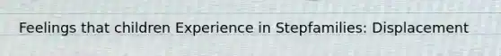 Feelings that children Experience in Stepfamilies: Displacement