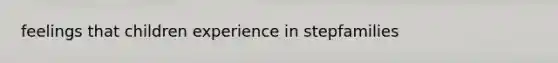 feelings that children experience in stepfamilies
