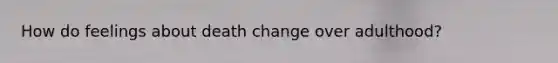 How do feelings about death change over adulthood?