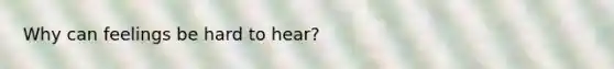 Why can feelings be hard to hear?