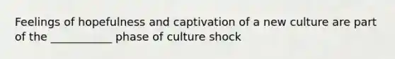 Feelings of hopefulness and captivation of a new culture are part of the ___________ phase of culture shock