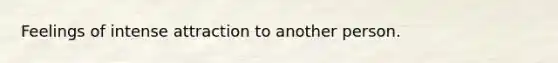 Feelings of intense attraction to another person.