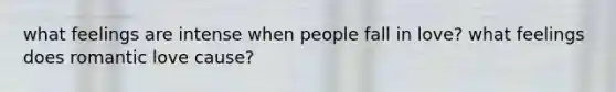 what feelings are intense when people fall in love? what feelings does romantic love cause?