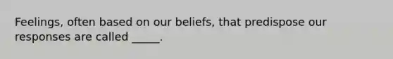 Feelings, often based on our beliefs, that predispose our responses are called _____.