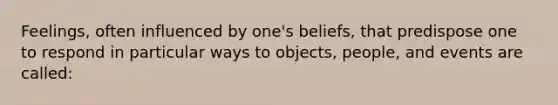 Feelings, often influenced by one's beliefs, that predispose one to respond in particular ways to objects, people, and events are called: