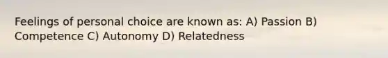 Feelings of personal choice are known as: A) Passion B) Competence C) Autonomy D) Relatedness