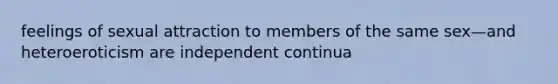 feelings of sexual attraction to members of the same sex—and heteroeroticism are independent continua