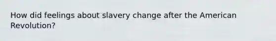 How did feelings about slavery change after the American Revolution?