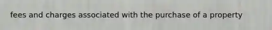 fees and charges associated with the purchase of a property