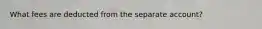 What fees are deducted from the separate account?