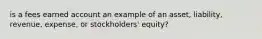 is a fees earned account an example of an asset, liability, revenue, expense, or stockholders' equity?