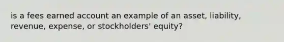 is a fees earned account an example of an asset, liability, revenue, expense, or stockholders' equity?