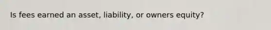 Is fees earned an asset, liability, or owners equity?