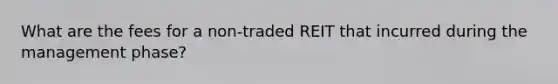 What are the fees for a non-traded REIT that incurred during the management phase?