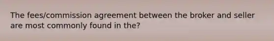 The fees/commission agreement between the broker and seller are most commonly found in the?