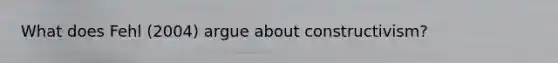What does Fehl (2004) argue about constructivism?
