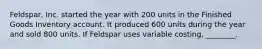 ​Feldspar, Inc. started the year with 200 units in the Finished Goods Inventory account. It produced 600 units during the year and sold 800 units. If Feldspar uses variable​ costing, ________.