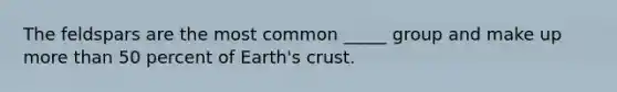 The feldspars are the most common _____ group and make up more than 50 percent of Earth's crust.