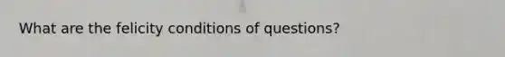 What are the felicity conditions of questions?